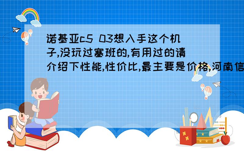 诺基亚c5 03想入手这个机子,没玩过塞班的,有用过的请介绍下性能,性价比,最主要是价格,河南信阳地区的,说2000多的滚,官网才报1800