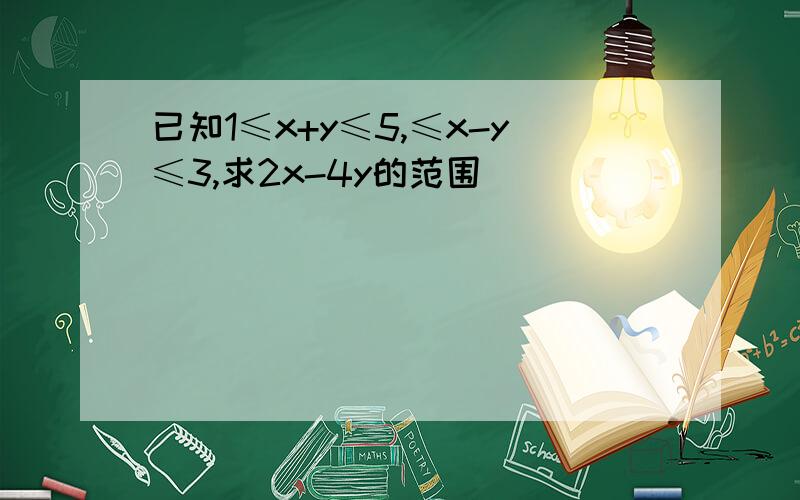 已知1≤x+y≤5,≤x-y≤3,求2x-4y的范围