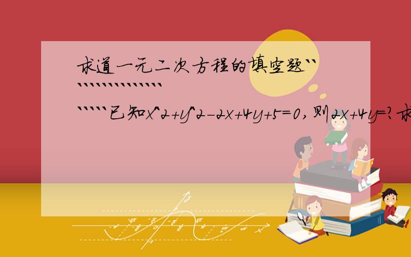 求道一元二次方程的填空题`````````````````````已知x^2+y^2-2x+4y+5=0,则2x+4y=?求个解和过程``