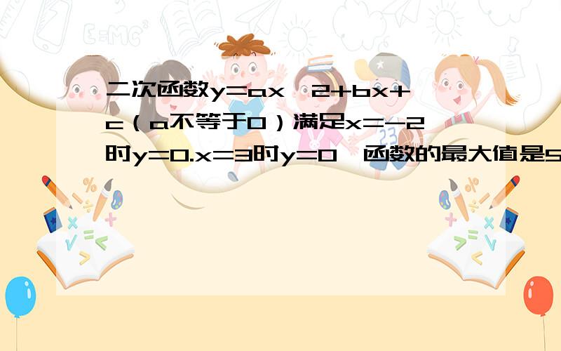 二次函数y=axˇ2+bx+c（a不等于0）满足x=-2时y=0.x=3时y=0,函数的最大值是5.求这个二次方程