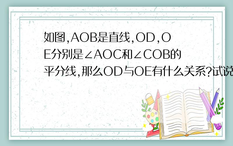 如图,AOB是直线,OD,OE分别是∠AOC和∠COB的平分线,那么OD与OE有什么关系?试说明理由.