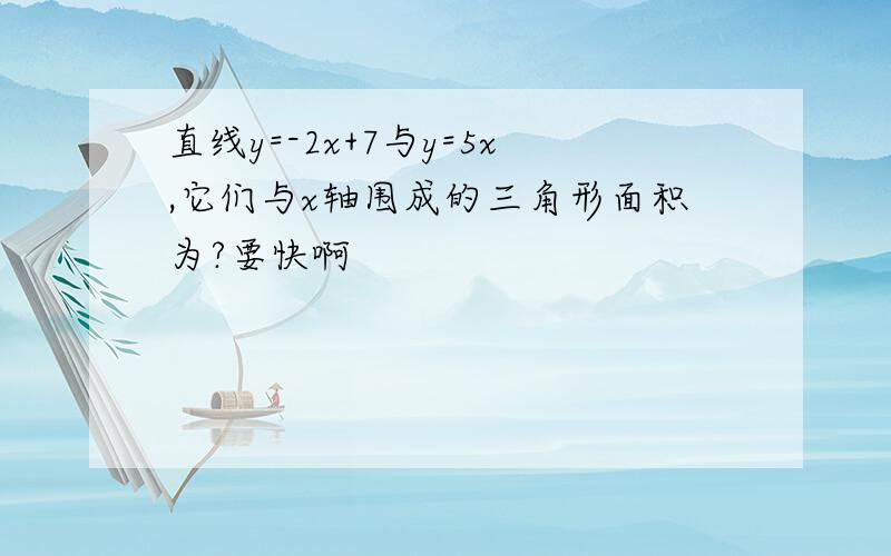 直线y=-2x+7与y=5x,它们与x轴围成的三角形面积为?要快啊