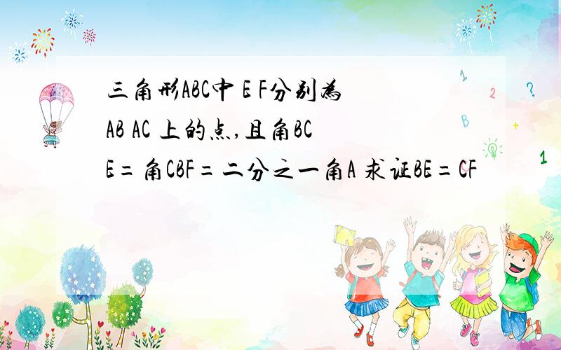 三角形ABC中 E F分别为AB AC 上的点,且角BCE=角CBF=二分之一角A 求证BE=CF