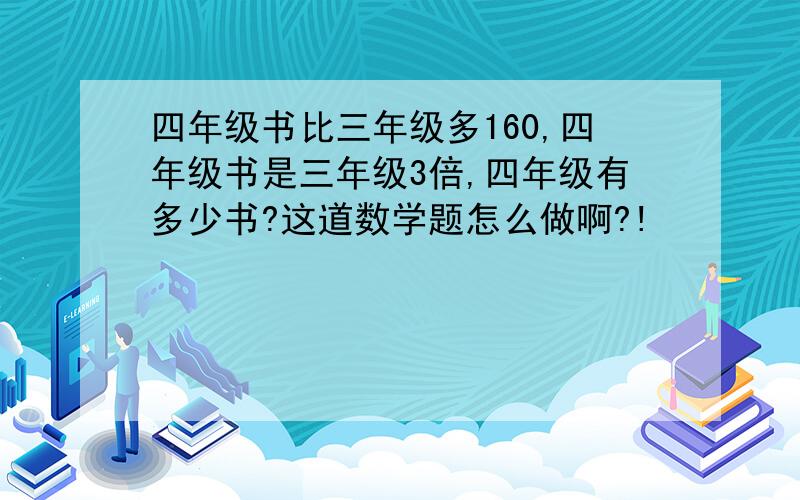 四年级书比三年级多160,四年级书是三年级3倍,四年级有多少书?这道数学题怎么做啊?!