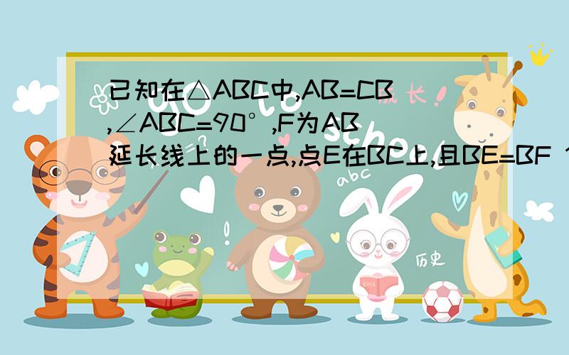 已知在△ABC中,AB=CB,∠ABC=90°,F为AB延长线上的一点,点E在BC上,且BE=BF 1:说明RT△ABE全等于RT△CBF2：若∠EAB=15°,求∠CFB的度数