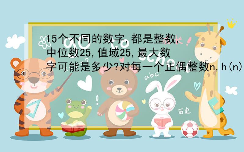 15个不同的数字,都是整数,中位数25,值域25,最大数字可能是多少?对每一个正偶整数n,h(n)=2*4*.*n,如果P是h(100)+1最小的质数因子（prime factor),p=?第一题最后答案43，第二题是个范围，选什么忘记了