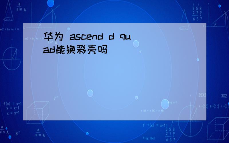 华为 ascend d quad能换彩壳吗