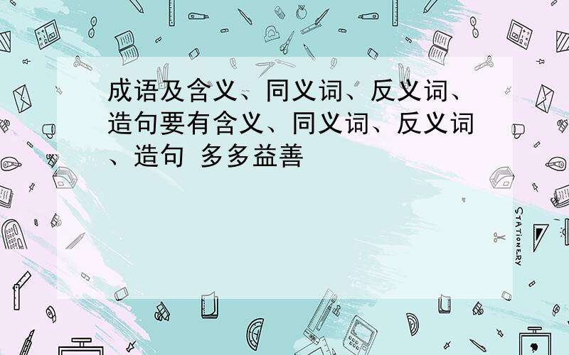 成语及含义、同义词、反义词、造句要有含义、同义词、反义词、造句 多多益善