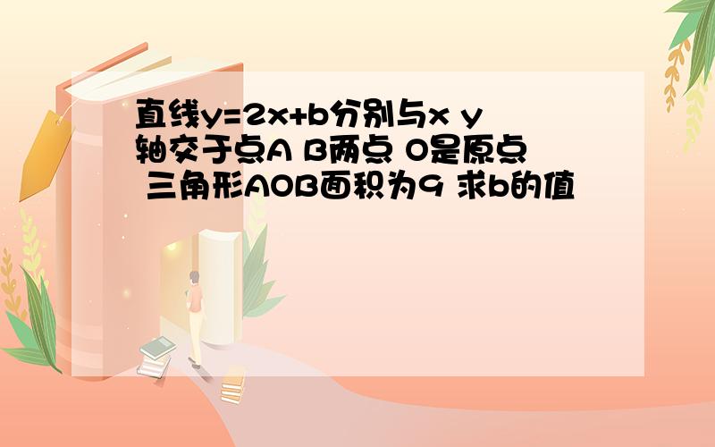 直线y=2x+b分别与x y轴交于点A B两点 O是原点 三角形AOB面积为9 求b的值