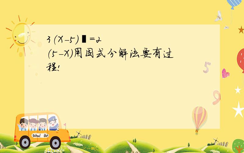 3（X－5）²＝2（5－X）用因式分解法要有过程!