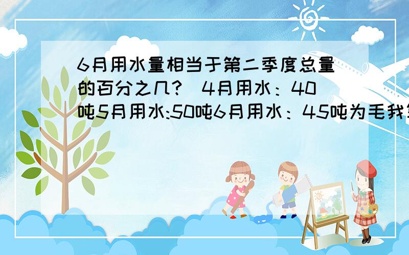 6月用水量相当于第二季度总量的百分之几?）4月用水：40吨5月用水:50吨6月用水：45吨为毛我算出来除不尽啊?(>_