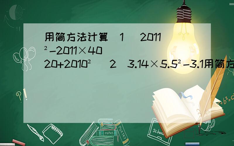 用简方法计算(1) 2011²-2011×4020+2010² (2)3.14×5.5²-3.1用简方法计算(1) 2011²-2011×4020+2010² (2)3.14×5.5²-3.14×45 (3)2012²-2011²+2010²-2009²+2008²-.+2²-1² (4)(x+1)(x+2)(