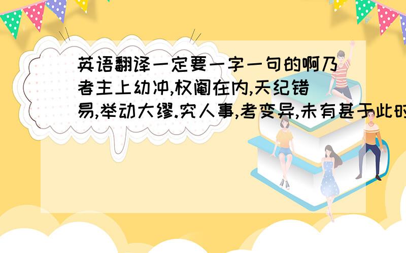 英语翻译一定要一字一句的啊乃者主上幼冲,权阉在内,天纪错易,举动大缪.究人事,考变异,未有甚于此时者也.然而上下之臣,未见有秉德明恤、仗义伏节者.某虽寡昧,谅明公之所必忧也.夫国有