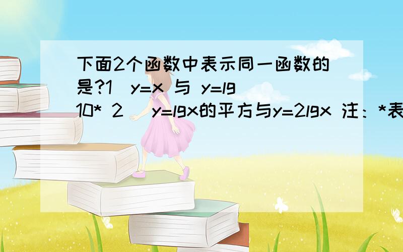 下面2个函数中表示同一函数的是?1）y=x 与 y=lg10* 2) y=lgx的平方与y=2lgx 注：*表示x