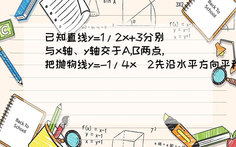 已知直线y=1/2x+3分别与x轴、y轴交于A,B两点,把抛物线y=-1/4x^2先沿水平方向平移,再沿竖直方向平移,使它通过点A,B,求平移后抛物线的定点做表,并说明平移过程