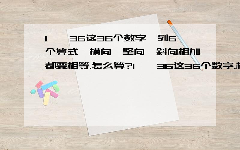 1——36这36个数字,列6个算式,横向、坚向、斜向相加都要相等.怎么算?1——36这36个数字，横坚列6个格式，横向、坚向、对角相加都要相等。怎么排列？下面的回答对角相加时不相等（ 此人