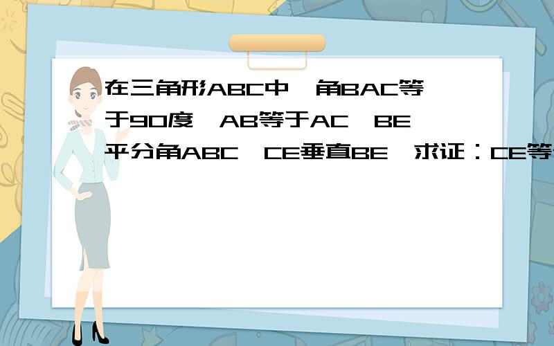 在三角形ABC中,角BAC等于90度,AB等于AC,BE平分角ABC,CE垂直BE,求证：CE等于2分之一BD