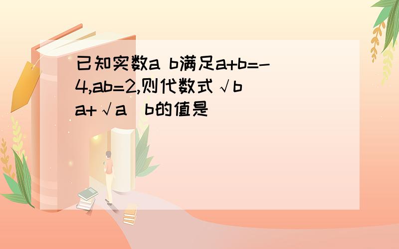 已知实数a b满足a+b=-4,ab=2,则代数式√b／a+√a／b的值是