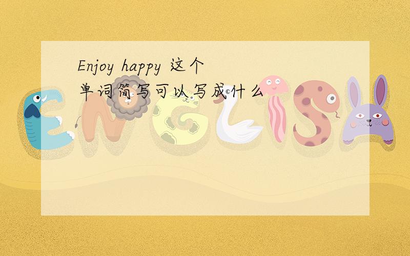 Enjoy happy 这个单词简写可以写成什么