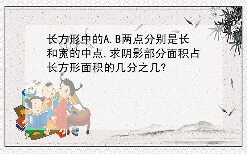 长方形中的A.B两点分别是长和宽的中点,求阴影部分面积占长方形面积的几分之几?