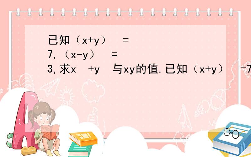 已知（x+y）²=7,（x-y）²=3,求x²+y²与xy的值.已知（x+y）²=7,（x-y）²=3,求x²+y²与xy的值