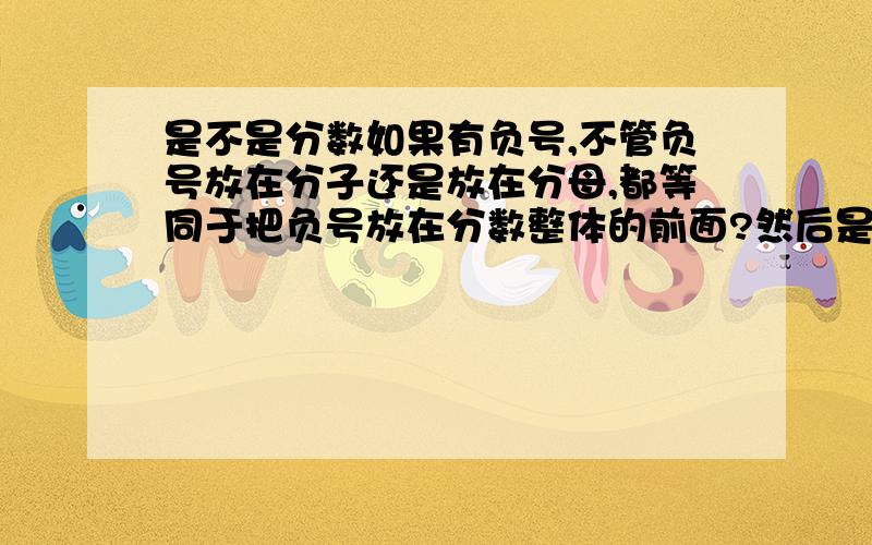 是不是分数如果有负号,不管负号放在分子还是放在分母,都等同于把负号放在分数整体的前面?然后是不是不管是放在分子还是分母,它们都是一样的?如图 我写的是不是对的?