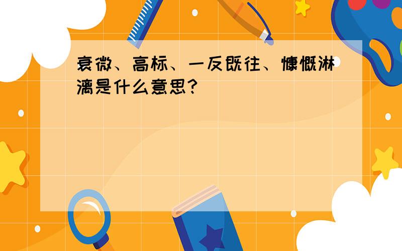 衰微、高标、一反既往、慷慨淋漓是什么意思?