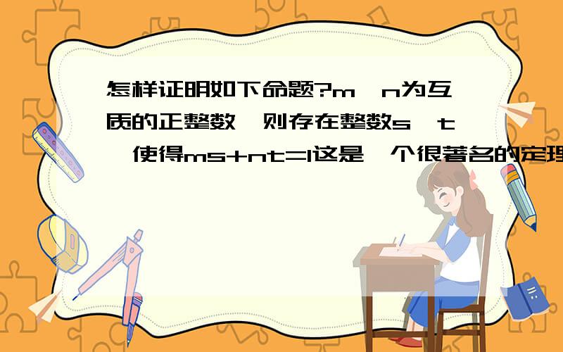 怎样证明如下命题?m,n为互质的正整数,则存在整数s,t,使得ms+nt=1这是一个很著名的定理那?貌似很久以前学过,但是忘记了……