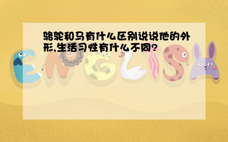 骆驼和马有什么区别说说他的外形,生活习性有什么不同?