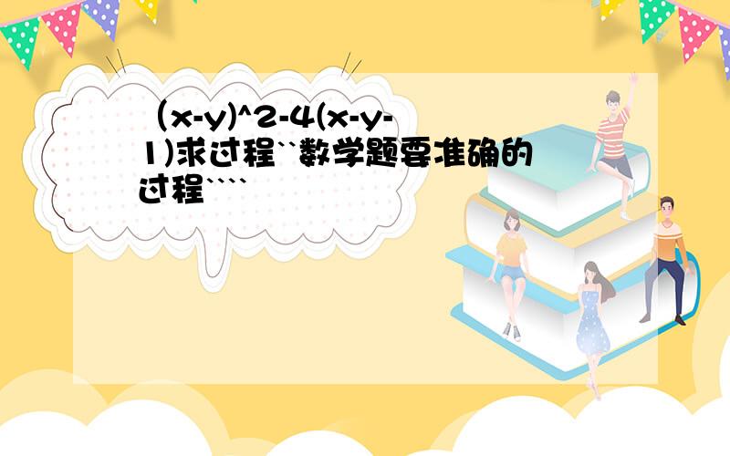 （x-y)^2-4(x-y-1)求过程``数学题要准确的过程````