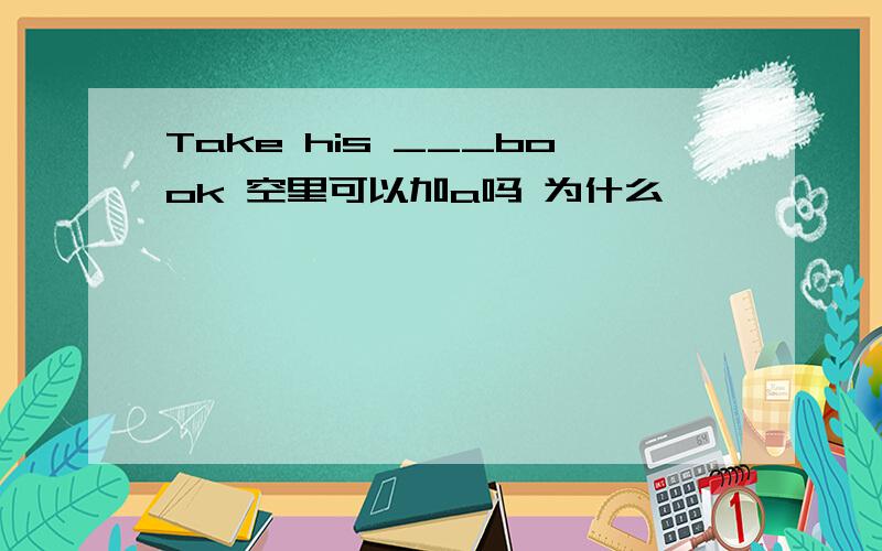 Take his ___book 空里可以加a吗 为什么