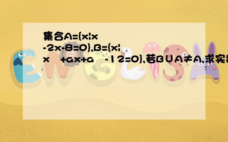 集合A={x|x²-2x-8=0},B={x|x²+ax+a²-12=0},若B∪A≠A,求实数a的范围.