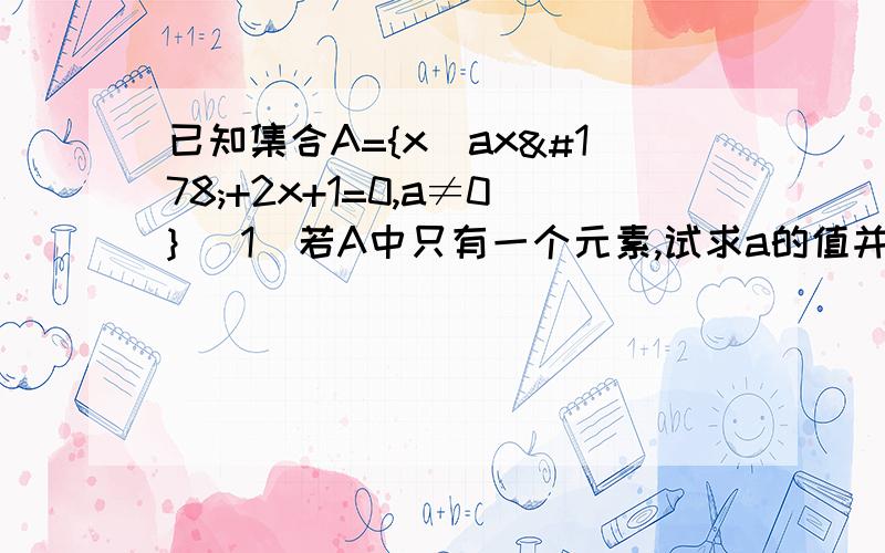 已知集合A={x|ax²+2x+1=0,a≠0} (1)若A中只有一个元素,试求a的值并求出这个元素.（2）若A中没有一个元素,求a的取值范围.（3）若A中至多有一个元素,求a的取值范围.