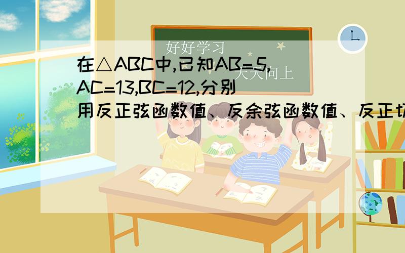 在△ABC中,已知AB=5,AC=13,BC=12,分别用反正弦函数值、反余弦函数值、反正切函数值表示∠B