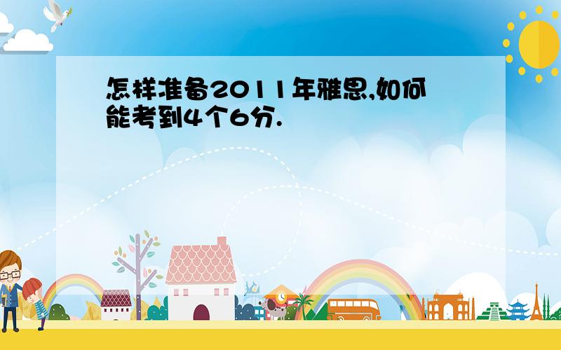 怎样准备2011年雅思,如何能考到4个6分.