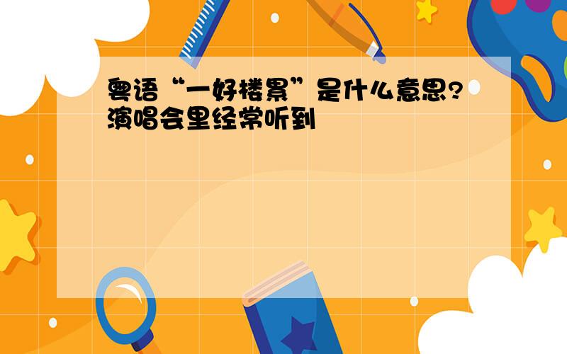 粤语“一好楼累”是什么意思?演唱会里经常听到