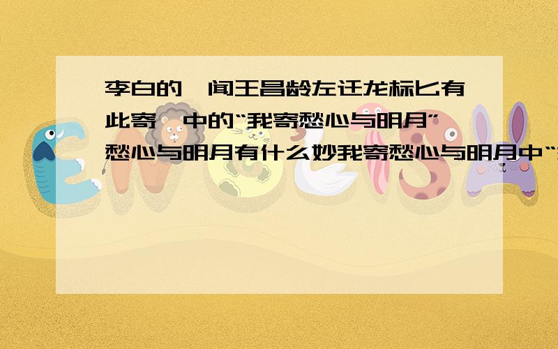 李白的《闻王昌龄左迁龙标匕有此寄》中的“我寄愁心与明月”愁心与明月有什么妙我寄愁心与明月中“愁心”与“明月”有什么妙处?