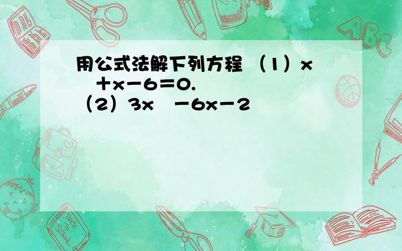 用公式法解下列方程 （1）x²＋x－6＝0. （2）3x²－6x－2