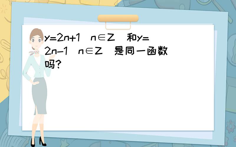 y=2n+1(n∈Z）和y=2n-1(n∈Z）是同一函数吗?