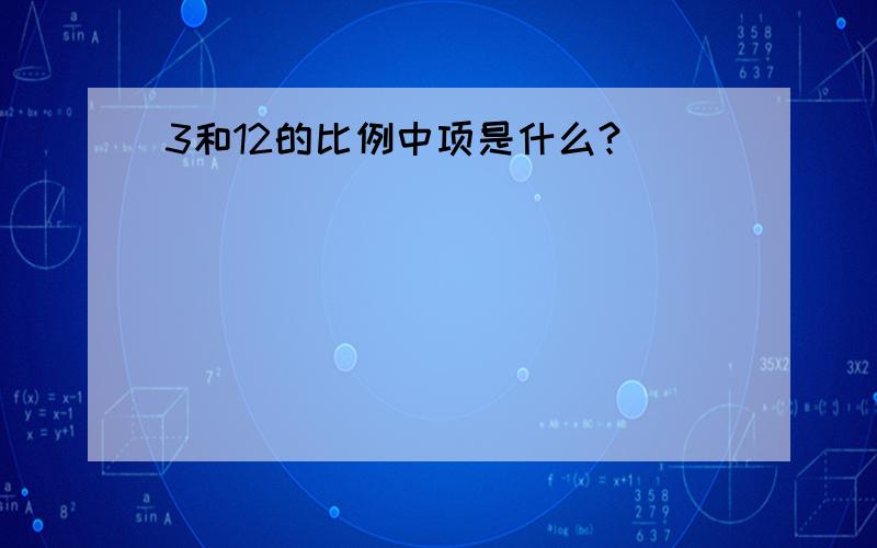 3和12的比例中项是什么?