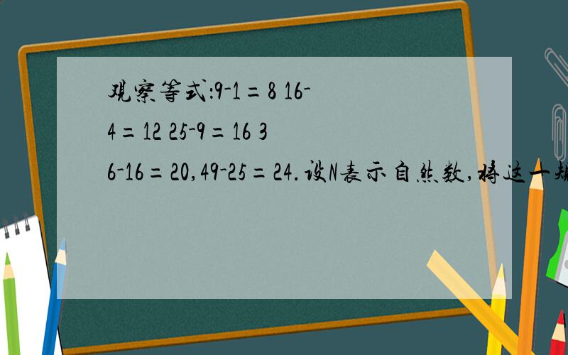 观察等式：9-1=8 16-4=12 25-9=16 36-16=20,49-25=24.设N表示自然数,将这一规律用关于N的等式表示为（ ）