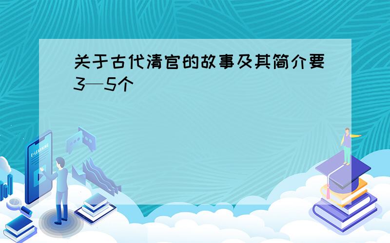 关于古代清官的故事及其简介要3—5个