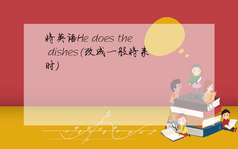 将英语He does the dishes（改成一般将来时）