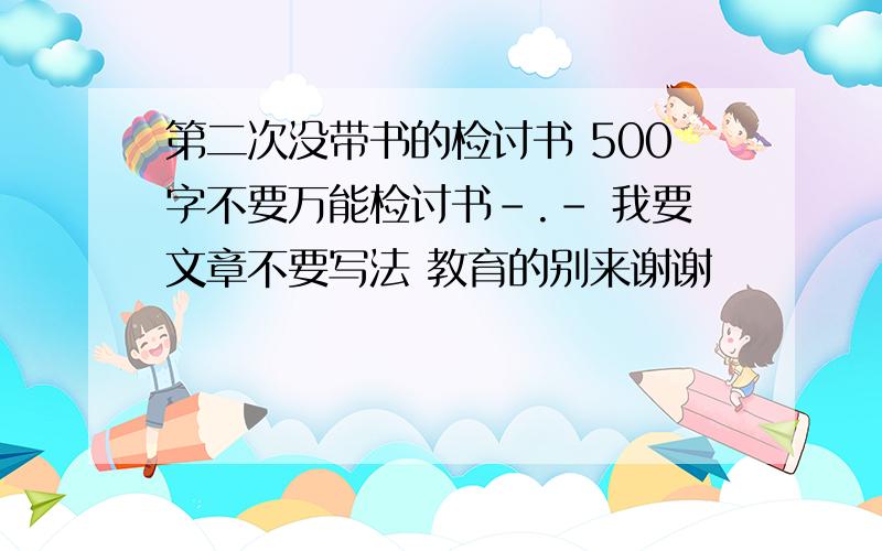 第二次没带书的检讨书 500字不要万能检讨书-.- 我要文章不要写法 教育的别来谢谢