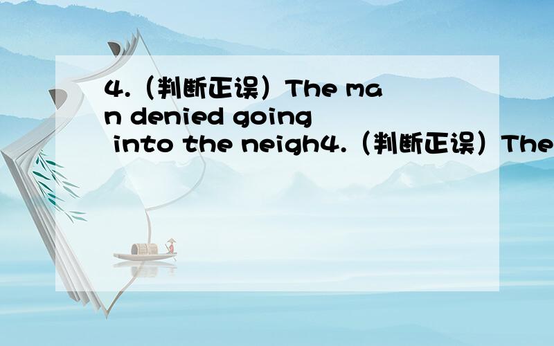 4.（判断正误）The man denied going into the neigh4.（判断正误）The man denied going into the neighbor's garden and stealing his cow.A.错误B.正确5.（判断正误）Mr Smith is coming to visit us soon.We'd better get everything ready b