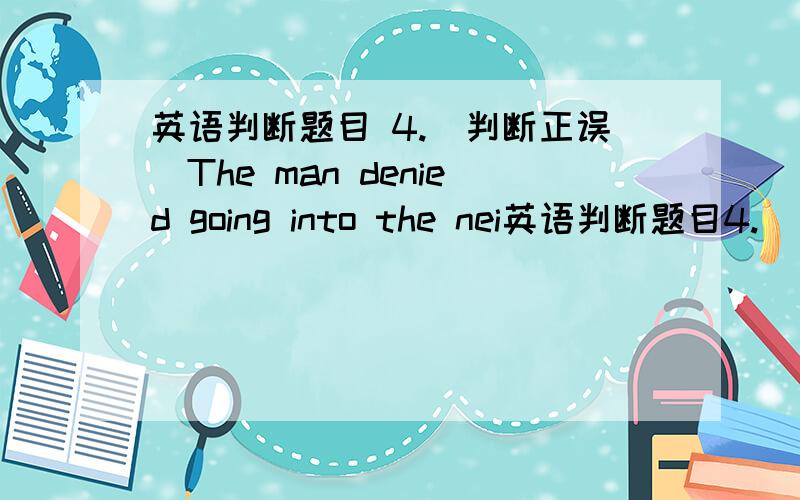 英语判断题目 4.（判断正误）The man denied going into the nei英语判断题目4.（判断正误）The man denied going into the neighbor's garden and stealing his cow.A.错误B.正确5.（判断正误）Mr Smith is coming to visit us soon