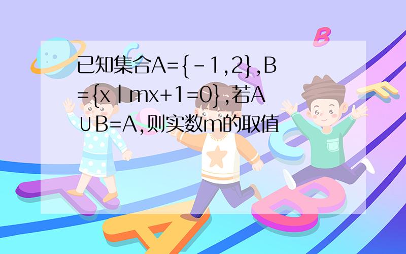 已知集合A={-1,2},B={x|mx+1=0},若A∪B=A,则实数m的取值