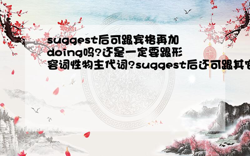 suggest后可跟宾格再加doing吗?还是一定要跟形容词性物主代词?suggest后还可跟其它形式吗?