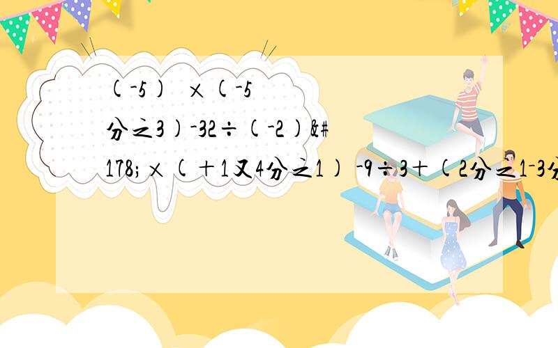 (-5)³×(-5分之3)-32÷(-2)²×(＋1又4分之1) -9÷3＋(2分之1－3分之2)×12＋3²,