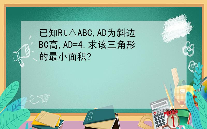 已知Rt△ABC,AD为斜边BC高,AD=4.求该三角形的最小面积?